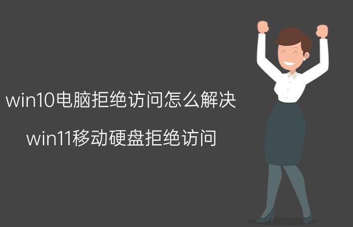 win10电脑拒绝访问怎么解决 win11移动硬盘拒绝访问？